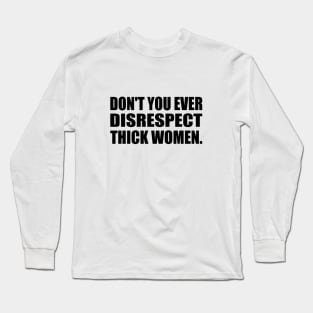 Don't you ever disrespect thick women Long Sleeve T-Shirt